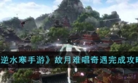 《逆水寒手游》攻略——故月难唱奇遇完成攻略