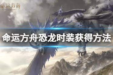 《命运方舟》攻略——恐龙时装怎么获得