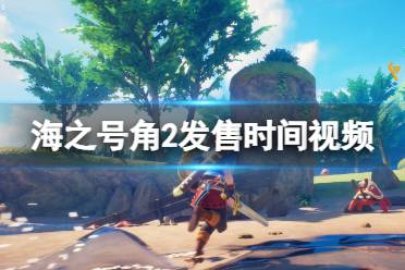 《海之号角2失落王国骑士》攻略——什么时候上线