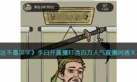 《这不是汉字》攻略——李白开直播打造百万人气直播间通关攻略