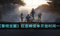 《黎明觉醒》攻略——巨型畸变体开放时间