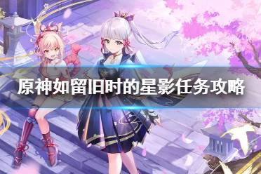 《原神》攻略——如留旧时的星影任务攻略