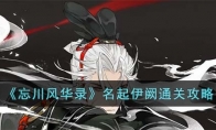 《忘川风华录》攻略——名起伊阙通关攻略