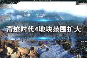 《奇迹时代4》攻略——地块范围怎么增加
