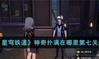 《崩坏：星穹铁道》攻略——神奇扑满在哪里第七关通关攻略