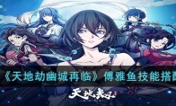 《天地劫幽城再临》攻略——傅雅鱼技能搭配
