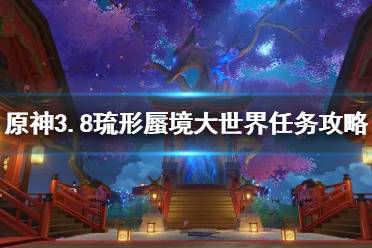 《原神》攻略——3.8琉形蜃境大世界任务攻略