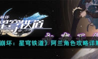 《崩坏：星穹铁道》攻略——阿兰角色攻略详解