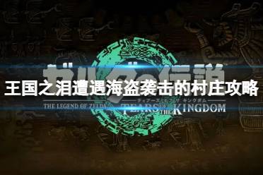 《塞尔达传说王国之泪》攻略——遭遇海盗袭击的村庄怎么过