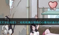 《文字玩出花》攻略——二哈和和美女帮她们心情变好通关攻略